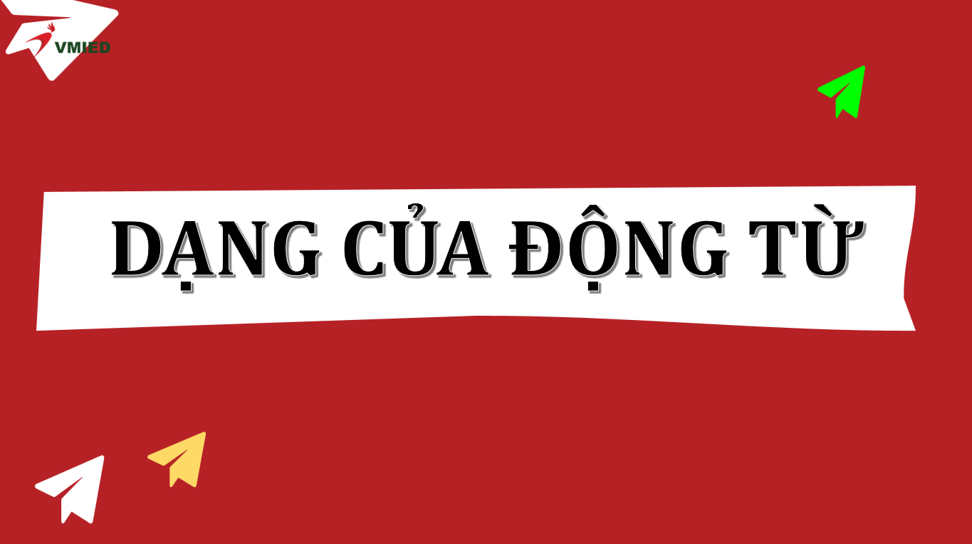 DẠNG CỦA ĐỘNG TỪ (FORMS OF VERB)